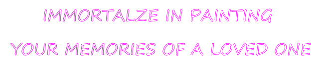IMMORTALZE IN PAINTING  YOUR MEMORIES OF A LOVED ONE